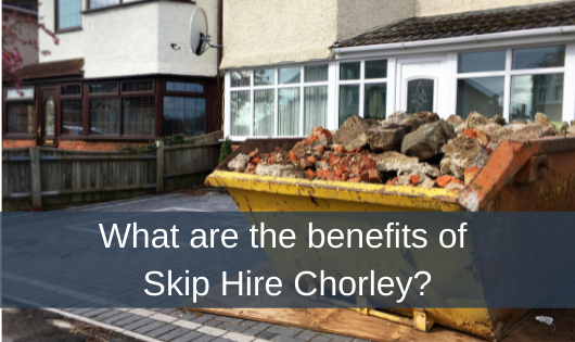 What are the benefits of Skip Hire Chorley?
