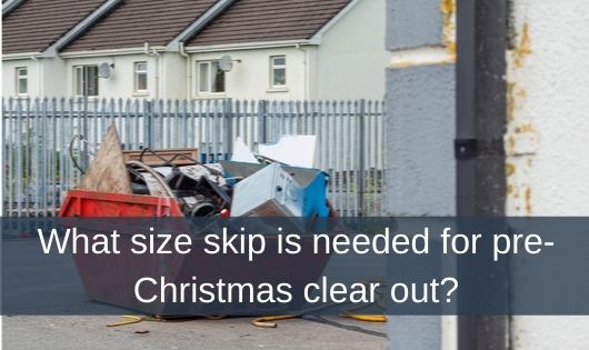 What size skip is needed for pre-Christmas clear out